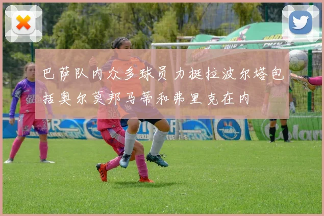 巴萨队内众多球员力挺拉波尔塔包括奥尔莫邦马蒂和弗里克在内