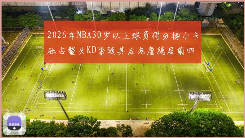 2026年NBA30岁以上球员得分榜小卡独占鳌头KD紧随其后老詹稳居前四