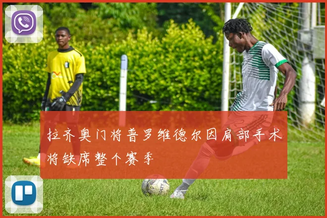 拉齐奥门将普罗维德尔因肩部手术将缺席整个赛季