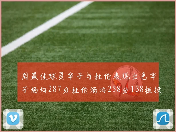 周最佳球员华子与杜伦表现出色华子场均287分杜伦场均258分138板投篮命中率高达639
