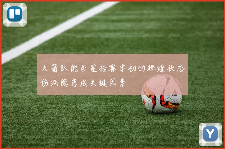 火箭队能否重拾赛季初的辉煌状态伤病隐患成关键因素