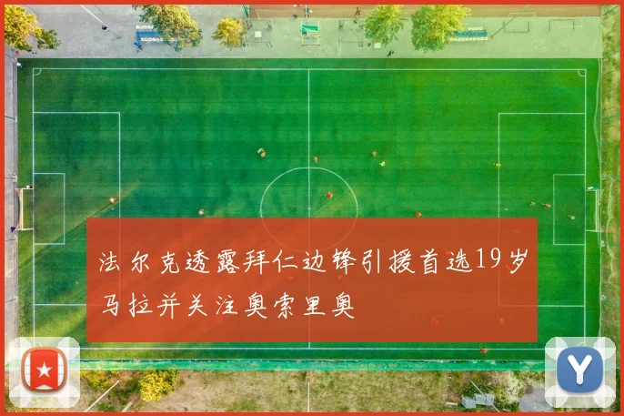 法尔克透露拜仁边锋引援首选19岁马拉并关注奥索里奥