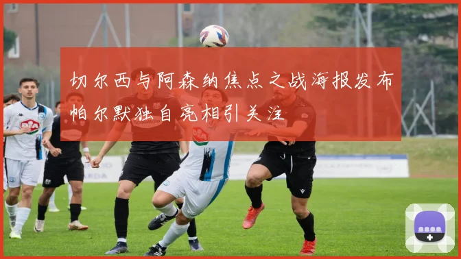 切尔西与阿森纳焦点之战海报发布帕尔默独自亮相引关注