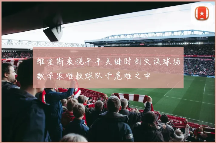 维金斯表现平平关键时刻失误球场数学家难救球队于危难之中