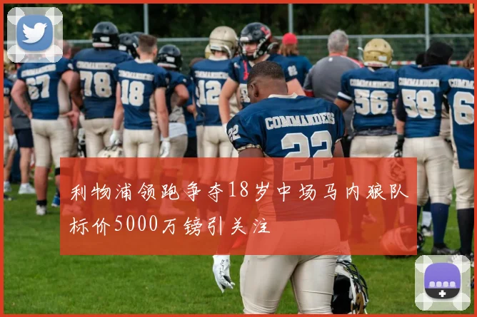 利物浦领跑争夺18岁中场马内狼队标价5000万镑引关注