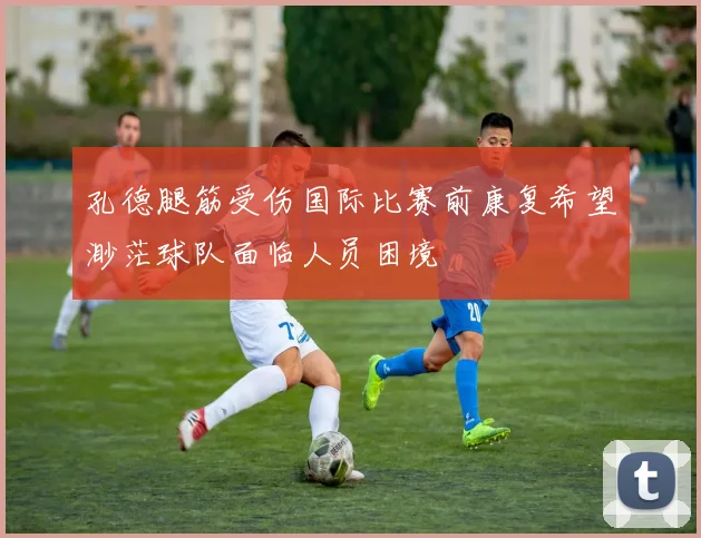 孔德腿筋受伤国际比赛前康复希望渺茫球队面临人员困境
