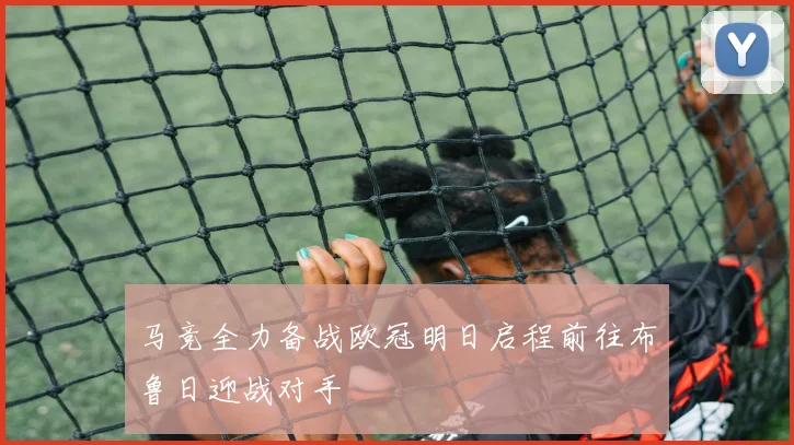 马竞全力备战欧冠明日启程前往布鲁日迎战对手