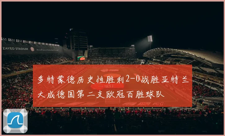 多特蒙德历史性胜利2-0战胜亚特兰大成德国第二支欧冠百胜球队
