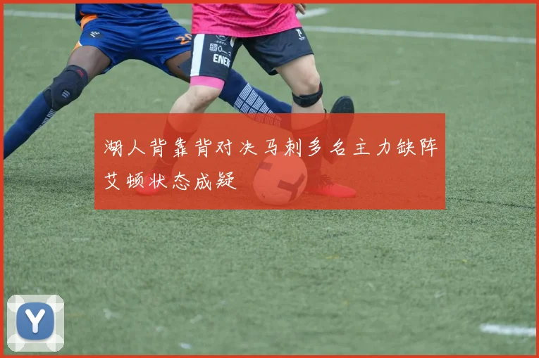 湖人背靠背对决马刺多名主力缺阵艾顿状态成疑